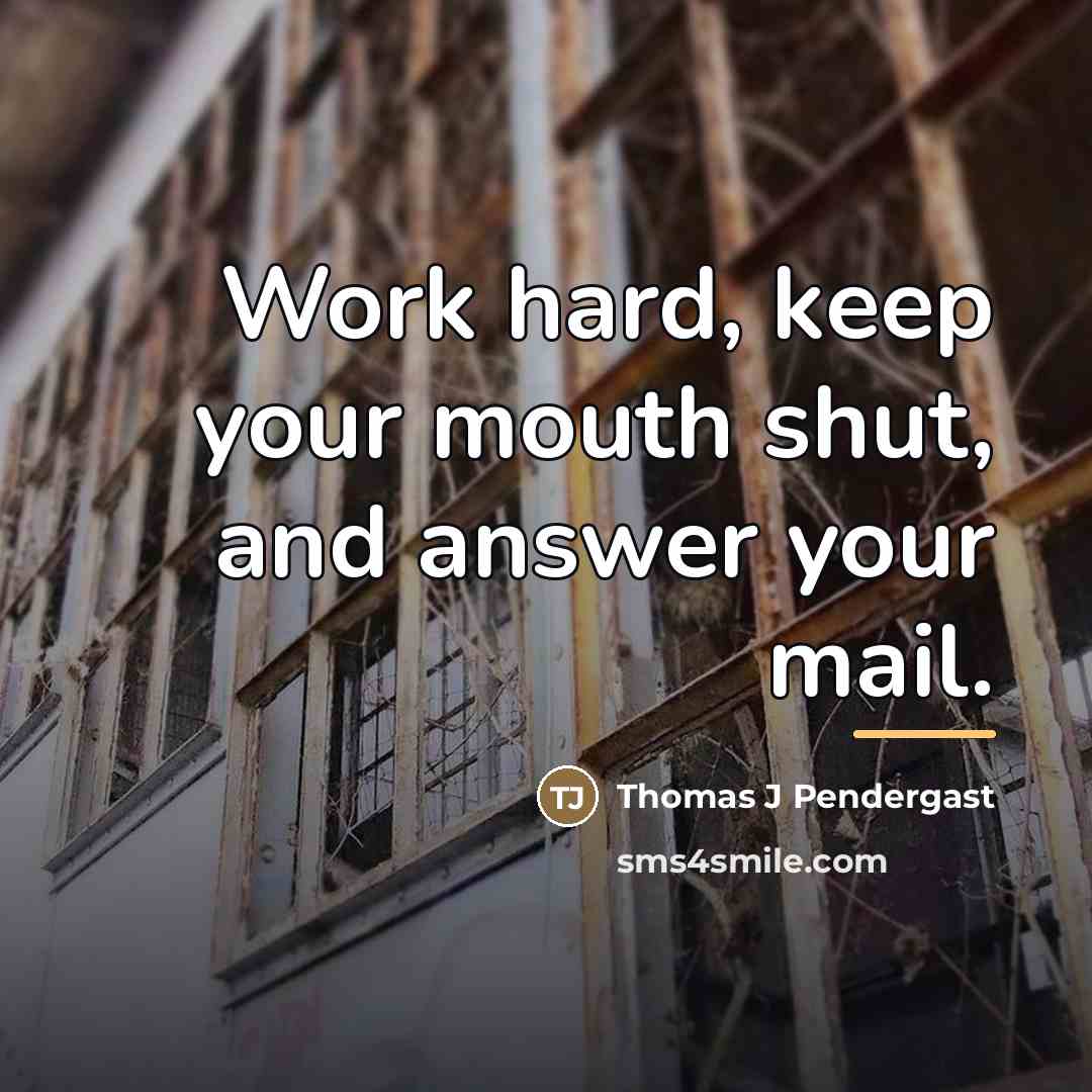“Work hard, keep your mouth shut, and answer your mail.…” quote by Thomas J Pendergast