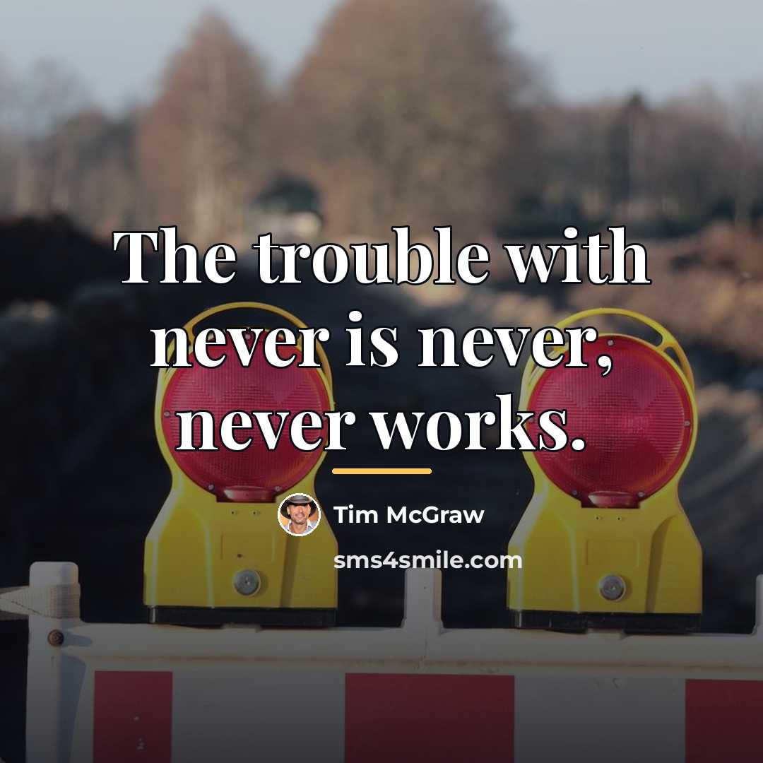 “The trouble with never is never, never works.…” quote by Tim McGraw