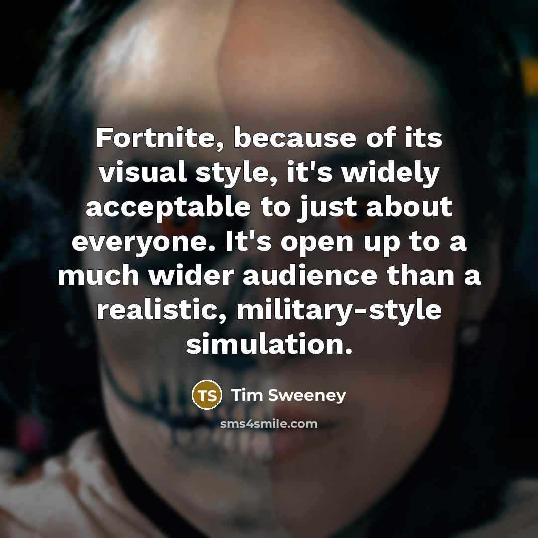 “Fortnite, because of its visual style, it's widely acceptable to…” quote by Tim Sweeney
