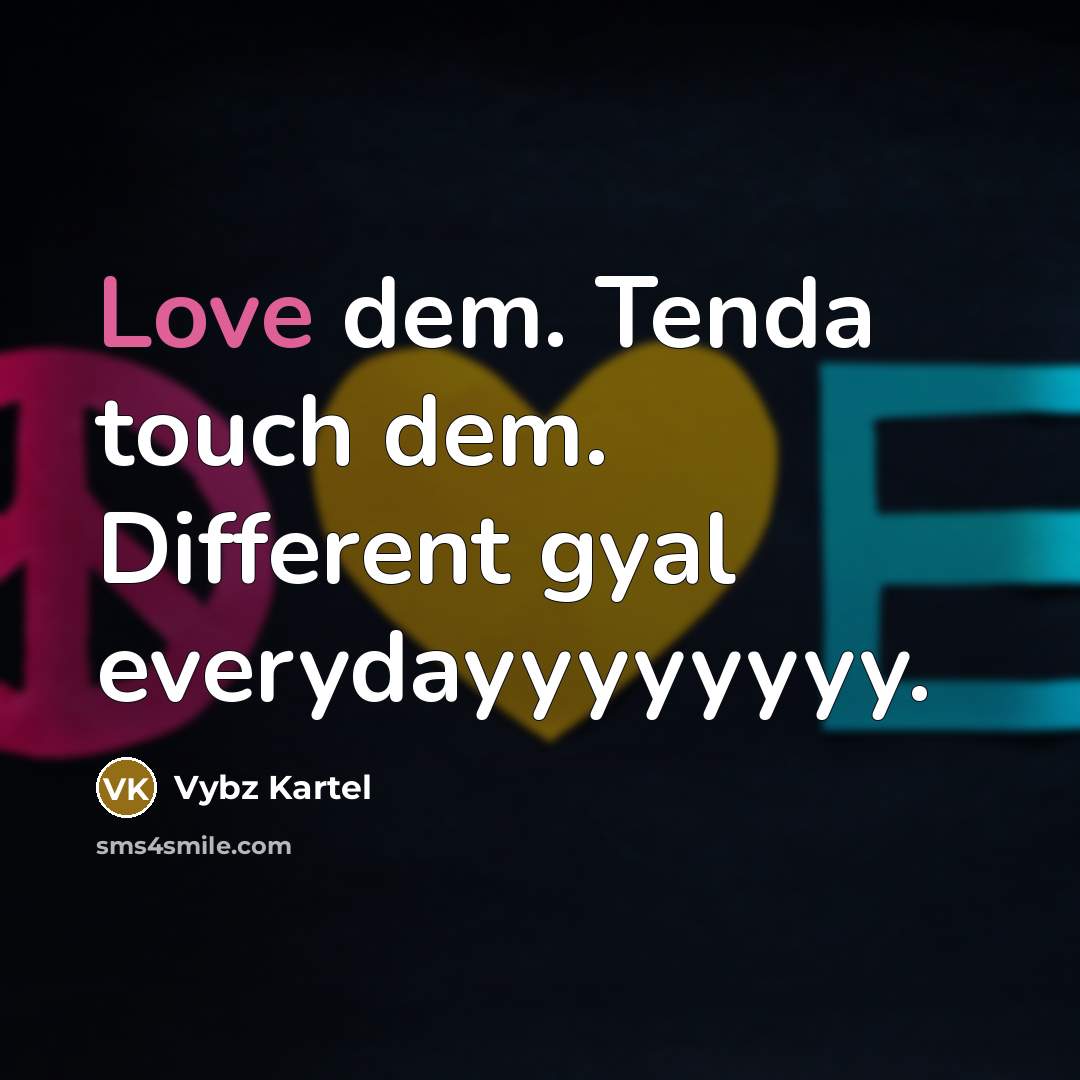 “Love dem. Tenda touch dem. Different gyal everydayyyyyyyy.…” quote by Vybz Kartel