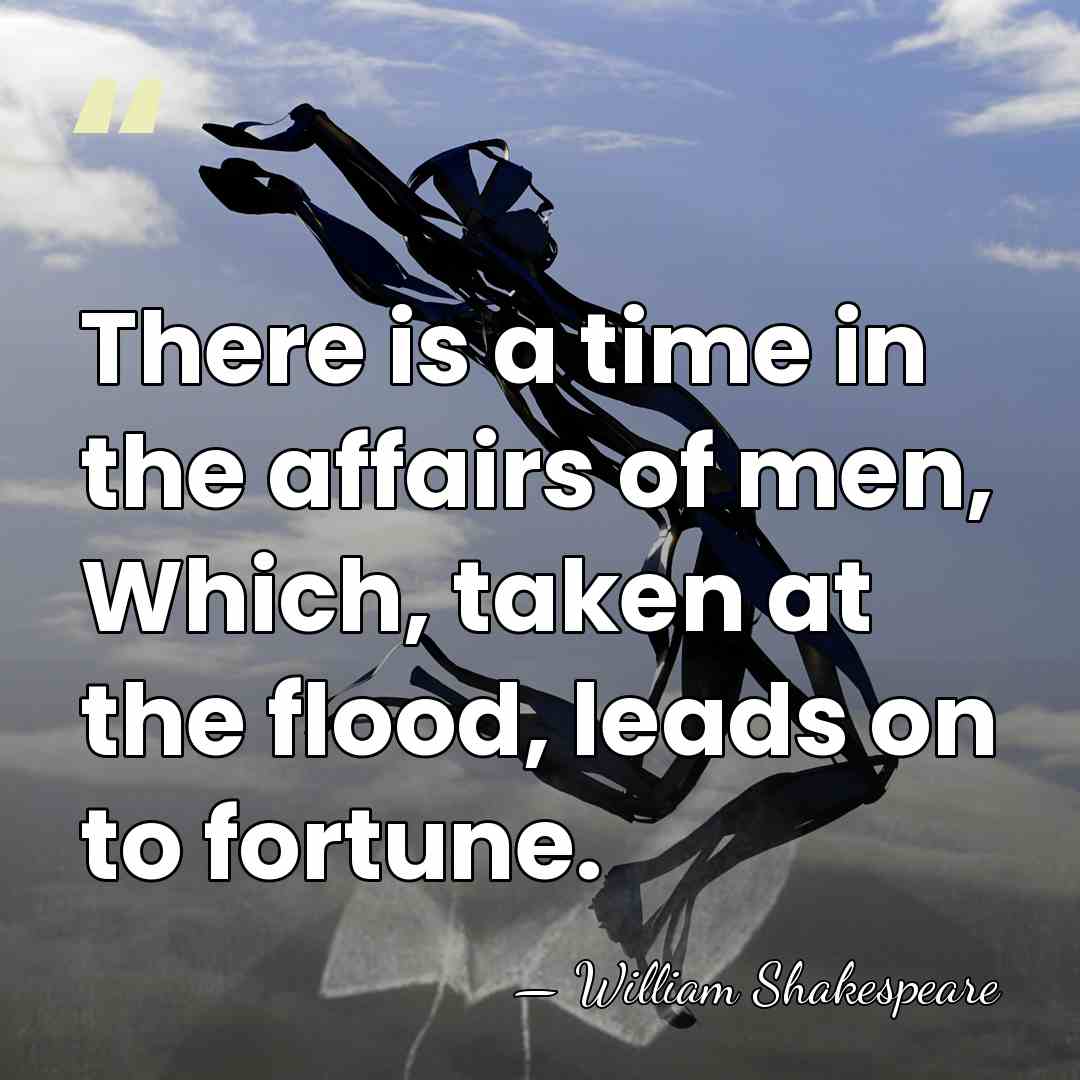 There is a time in the affairs of men, Which, taken at&hellip; - William Shakespeare