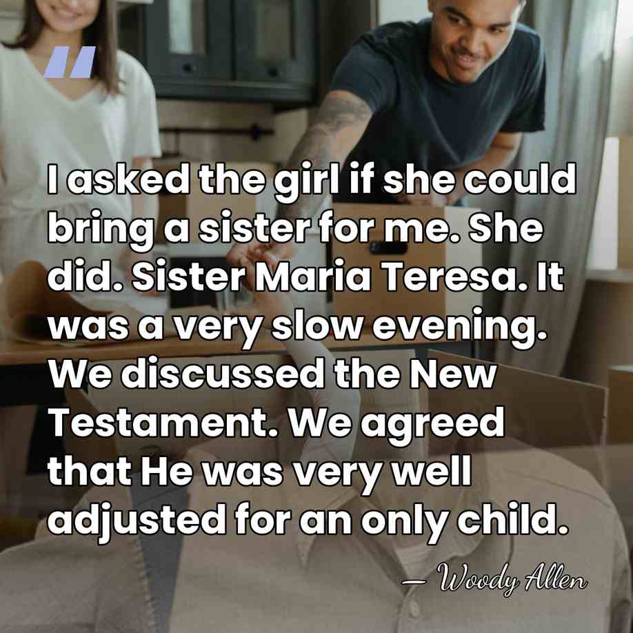 I asked the girl if she could bring a sister for me.&hellip; - Woody Allen