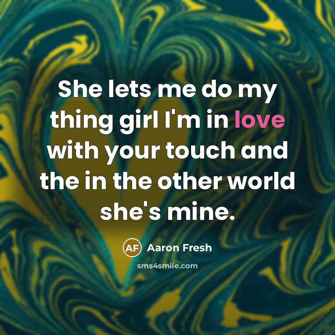“She lets me do my thing girl I'm in love with your touch and the in the other world she's mine.” quote by Aaron Fresh