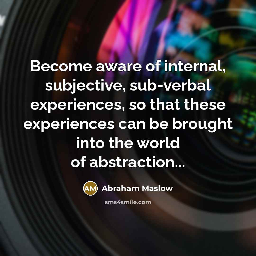 “Become aware of internal, subjective, sub-verbal experiences, so that these…” quote by Abraham Maslow