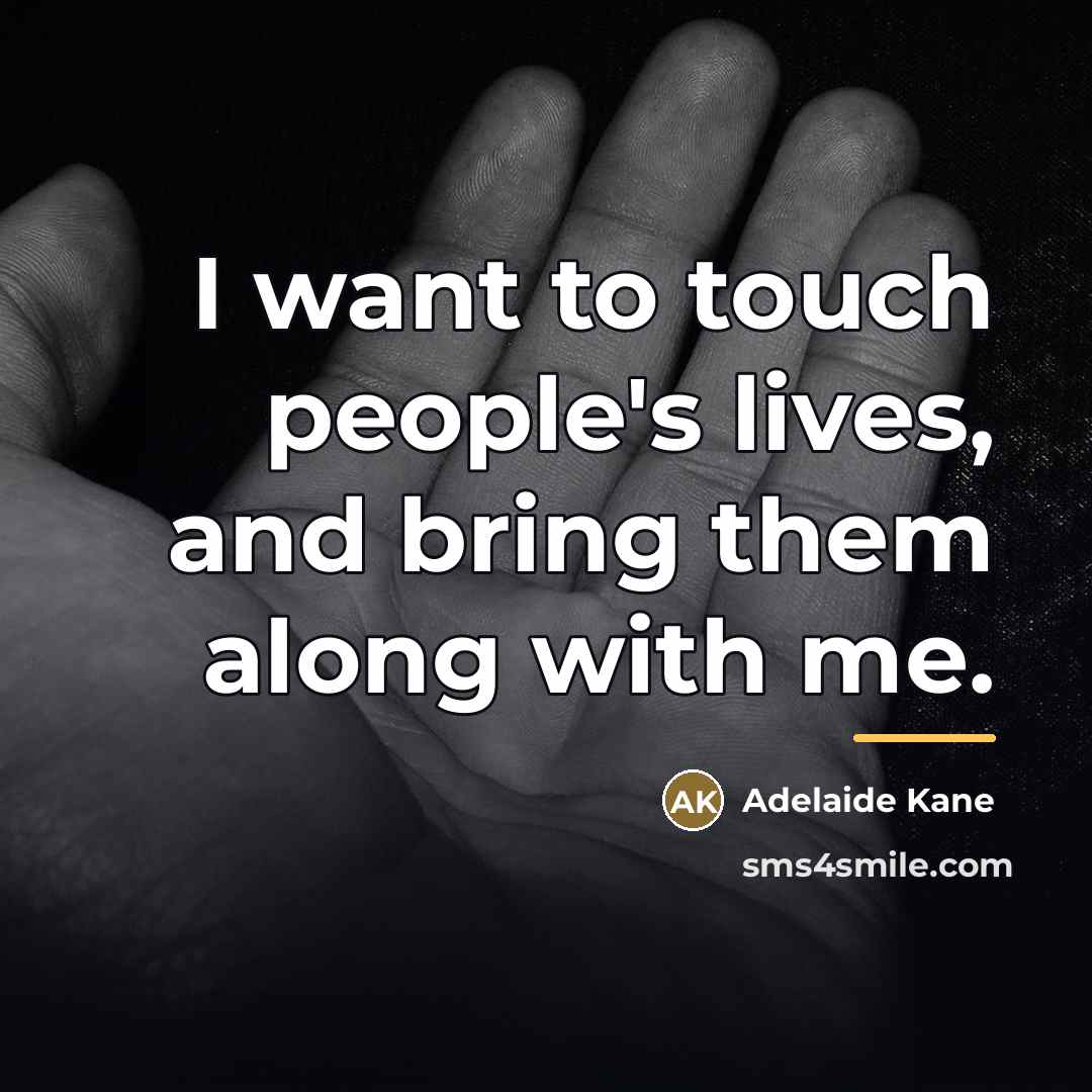 “I want to touch people's lives, and bring them along…” quote by Adelaide Kane