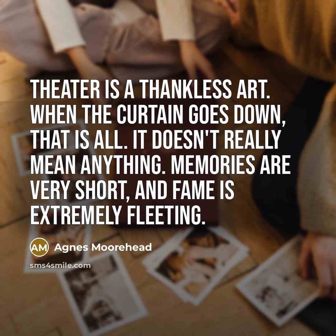 “Theater is a thankless art. When the curtain goes down,…” quote by Agnes Moorehead