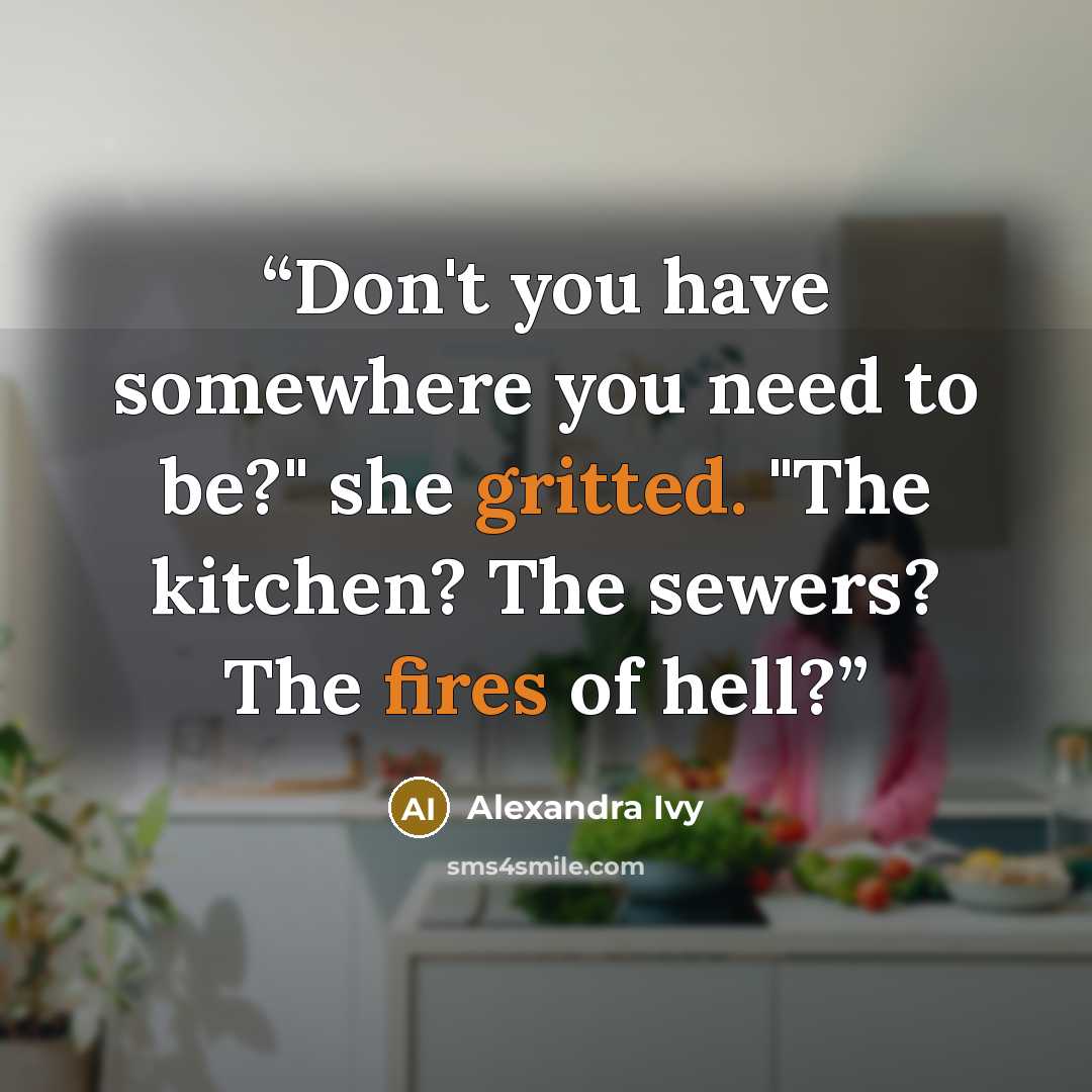 “Don't you have somewhere you need to be?" she gritted. "The kitchen? The sewers? The fires of hell?” quote by Alexandra Ivy