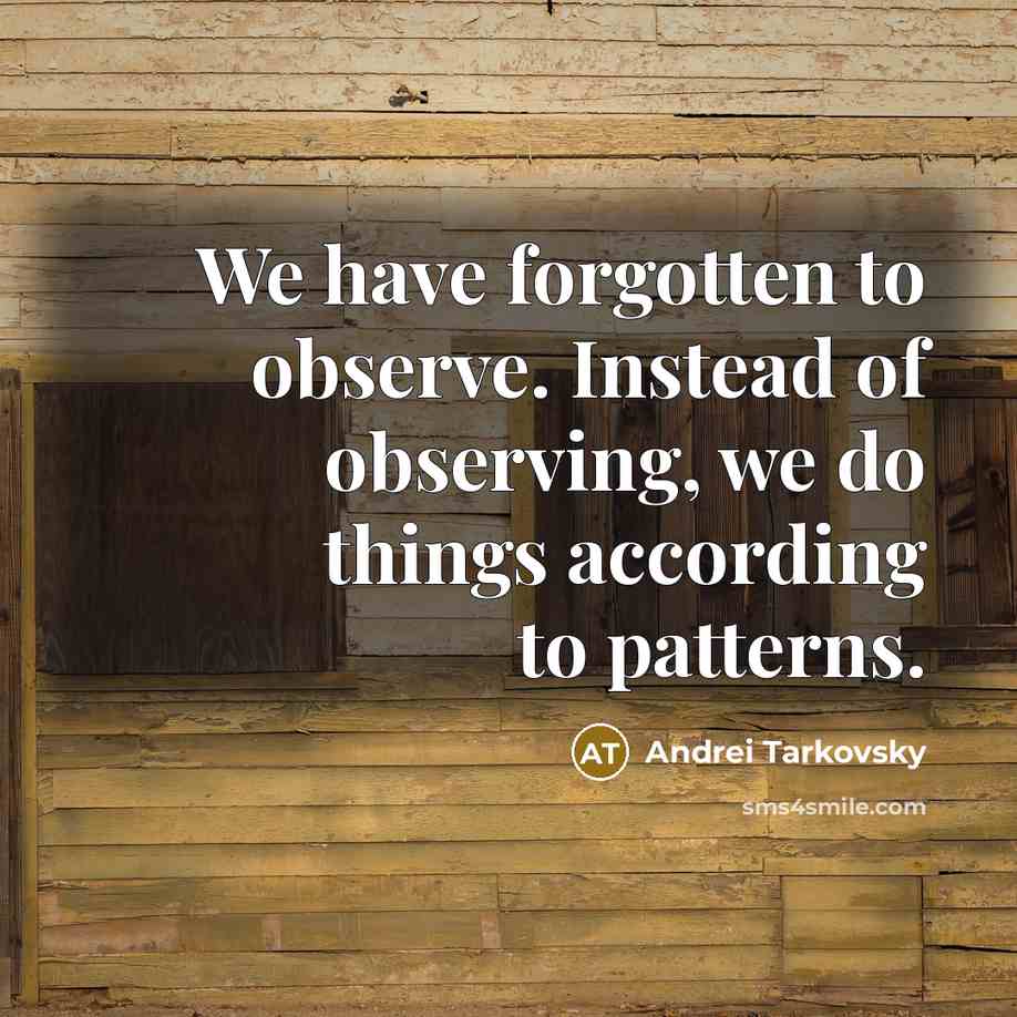 “We have forgotten to observe. Instead of observing, we do…” quote by Andrei Tarkovsky