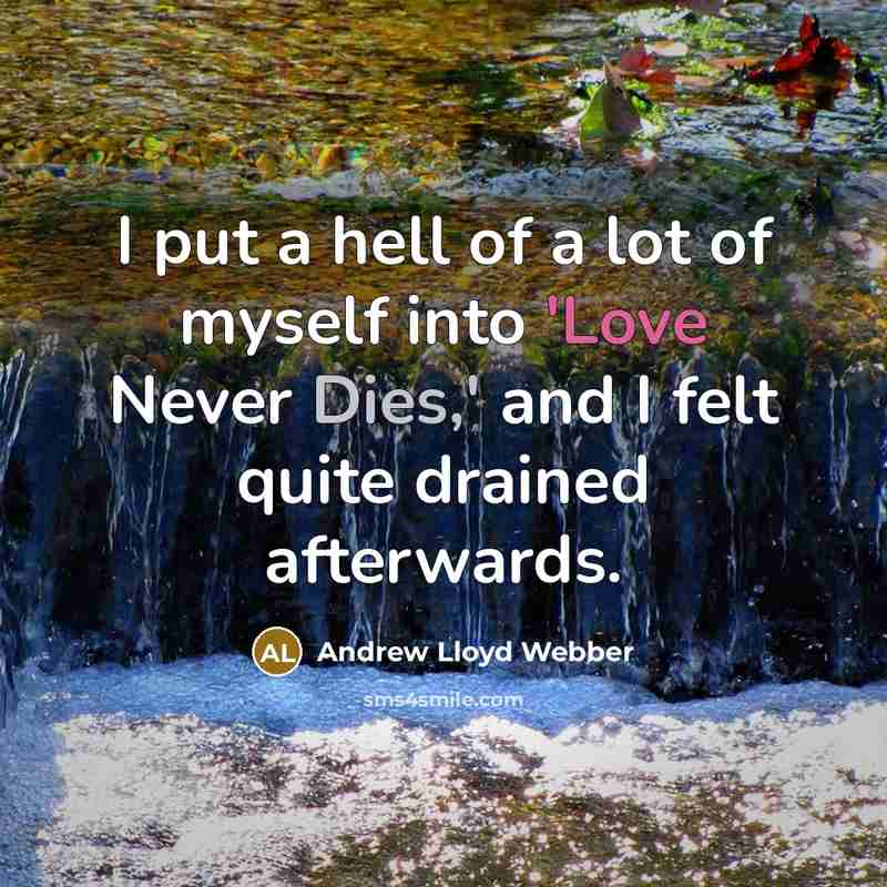 “I put a hell of a lot of myself into 'Love Never Dies,' and I felt quite drained afterwards.” quote by Andrew Lloyd Webber