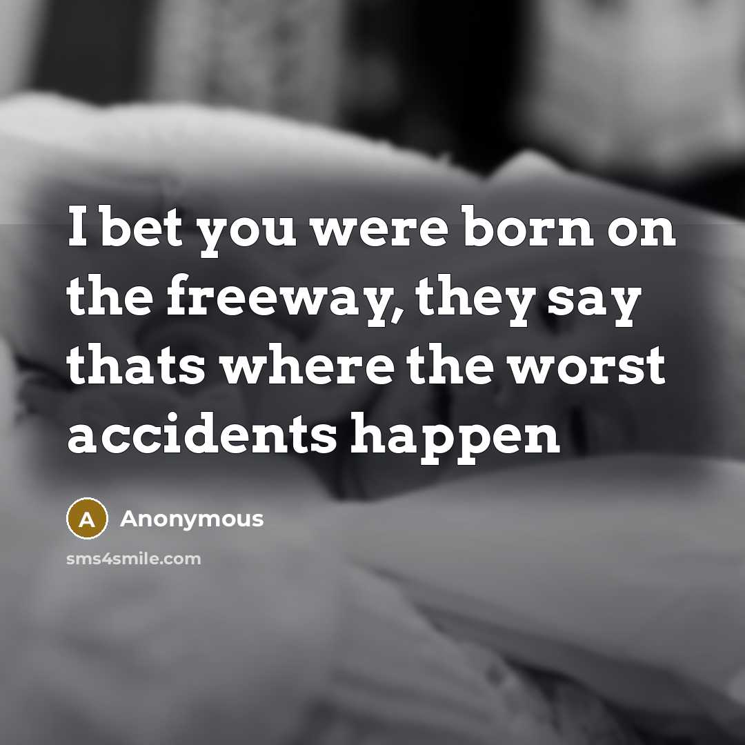 “I bet you were born on the freeway, they say…” quote by Anonymous