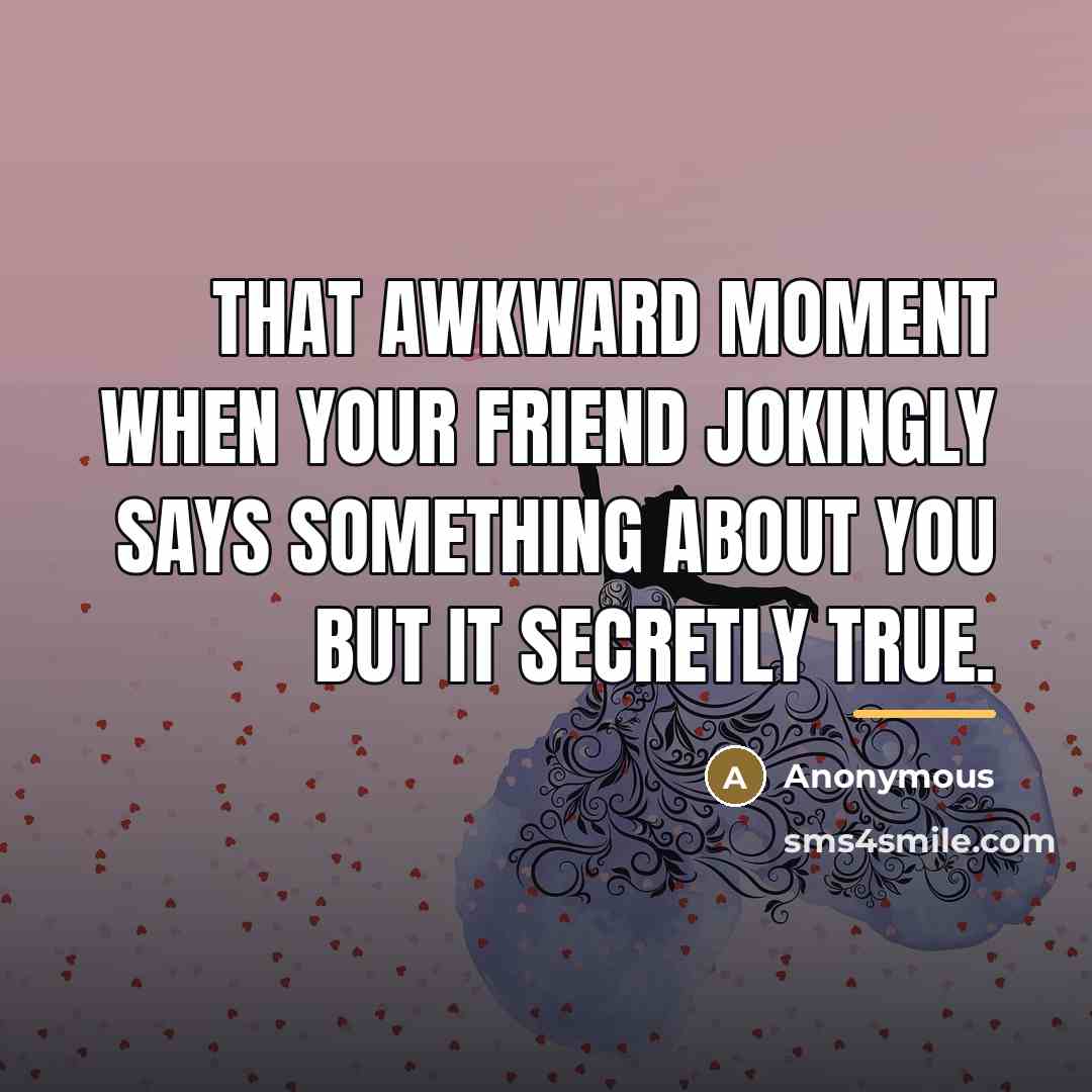 “That awkward moment when your friend jokingly says something about…” quote by Anonymous