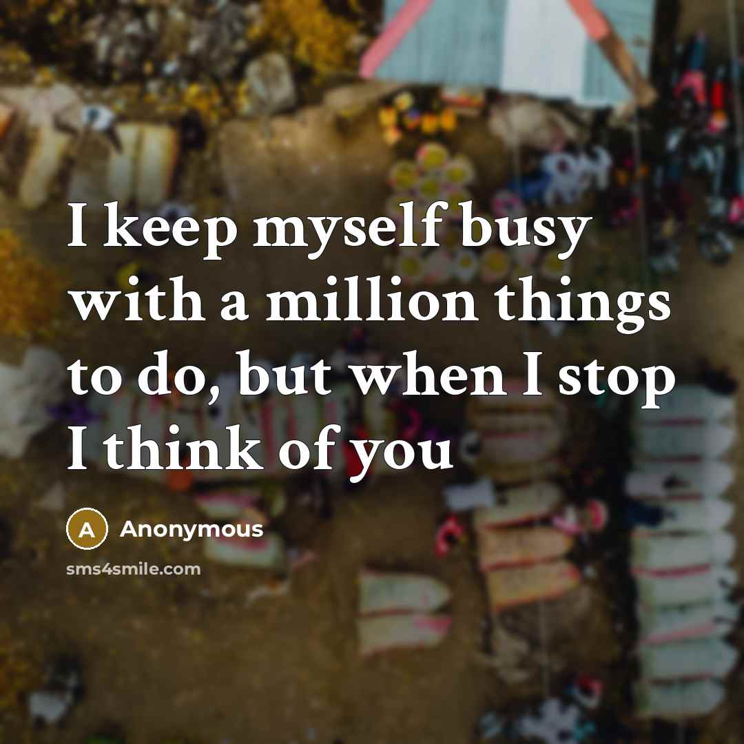 “I keep myself busy with a million things to do, but when I stop I think of you” quote by Anonymous