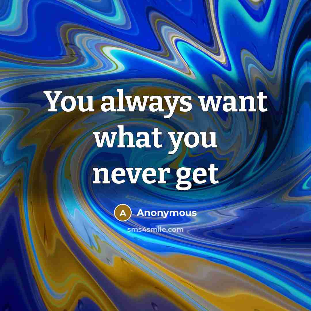 “You always want what you never get…” quote by Anonymous