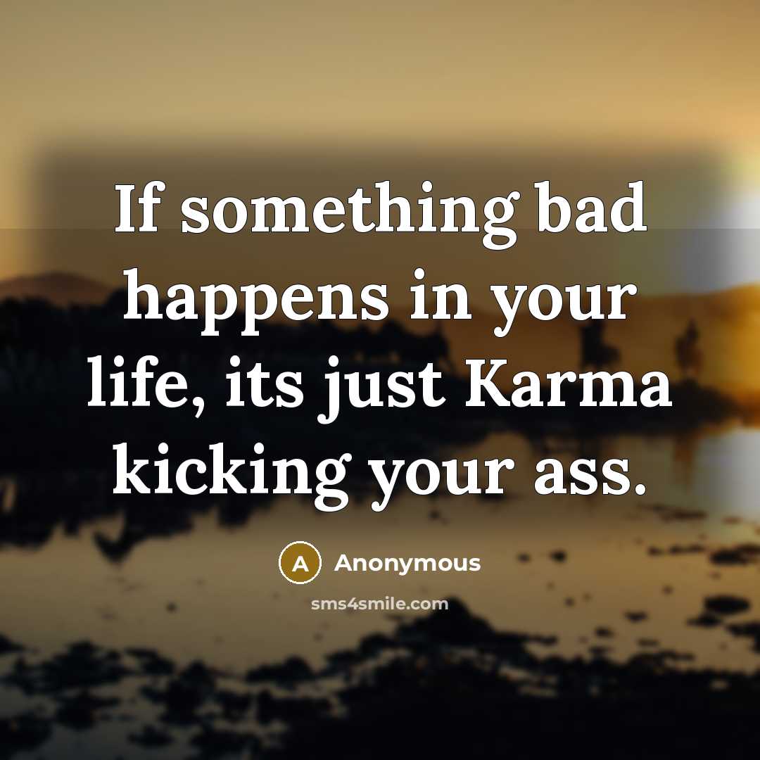 “If something bad happens in your life, its just Karma kicking your ass.” quote by Anonymous