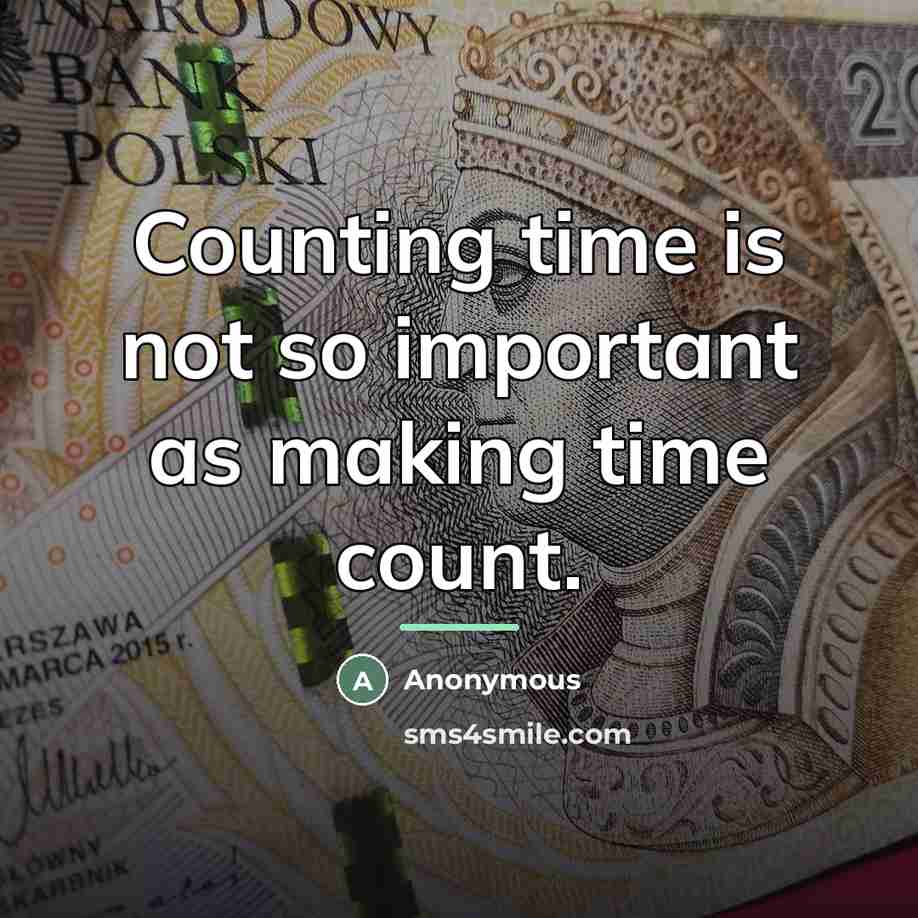 “Counting time is not so important as making time count.…” quote by Anonymous