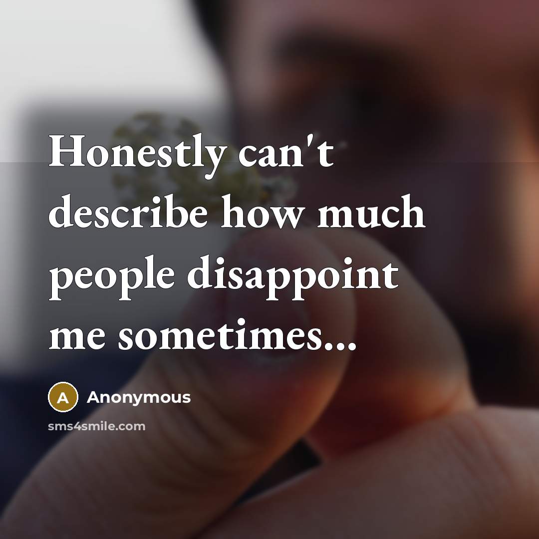 “Honestly can't describe how much people disappoint me sometimes...” quote by Anonymous