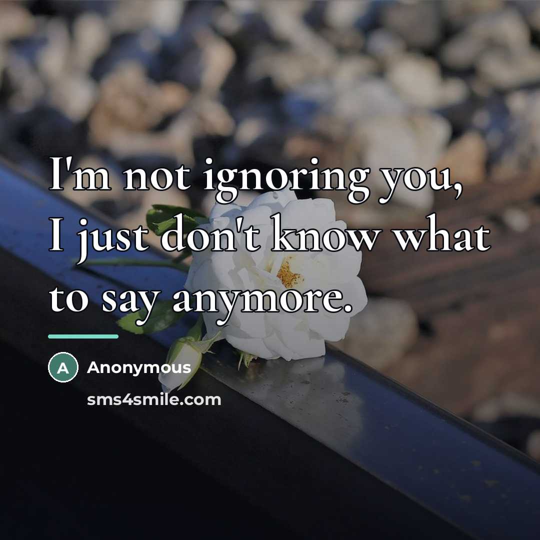 “I'm not ignoring you, I just don't know what to…” quote by Anonymous