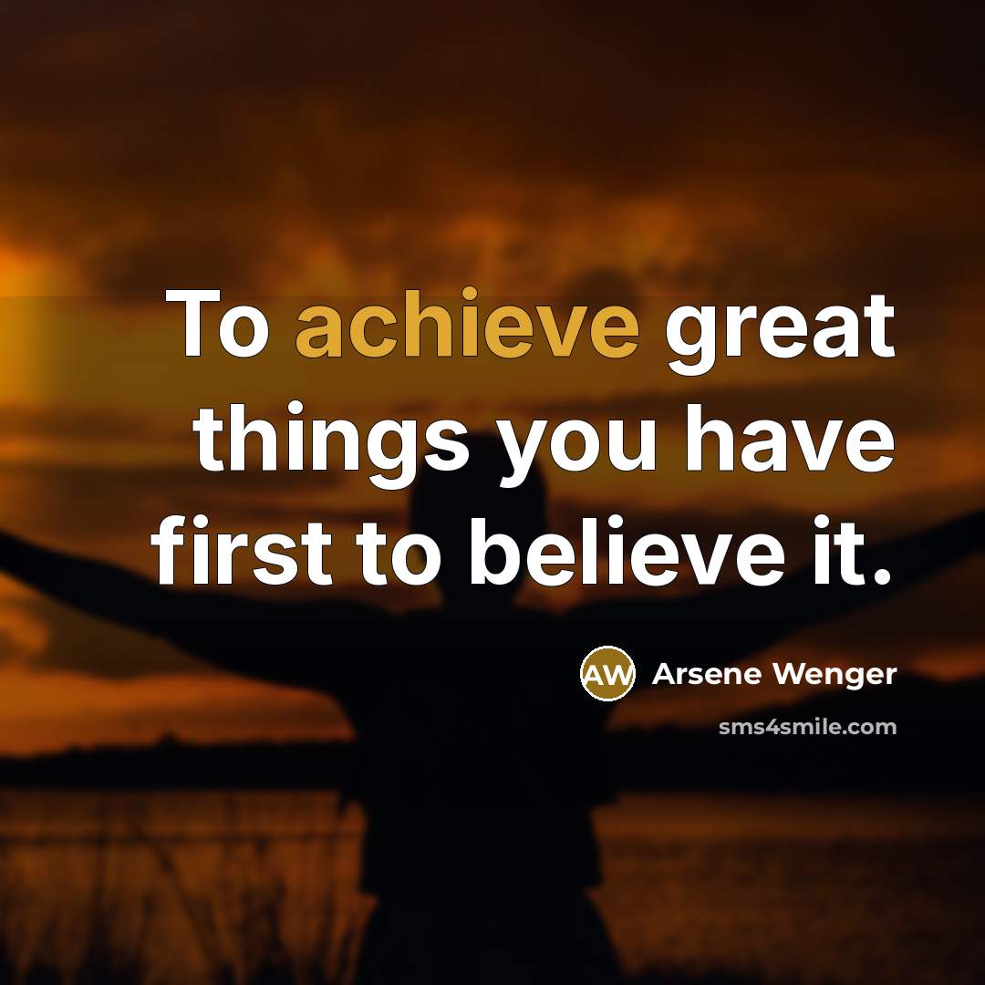 “To achieve great things you have first to believe it.…” quote by Arsene Wenger