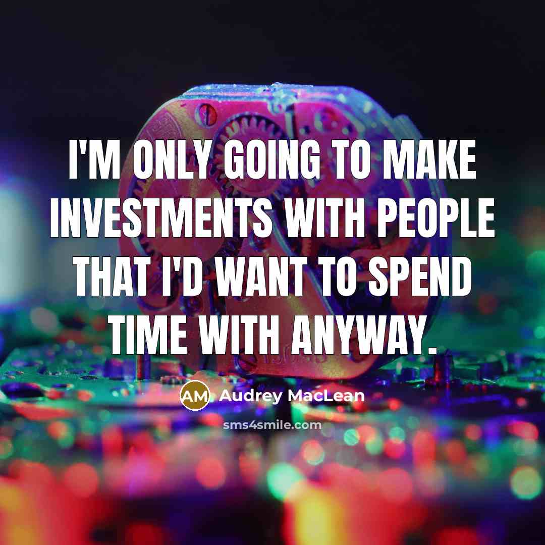 “I'm only going to make investments with people that I'd…” quote by Audrey MacLean