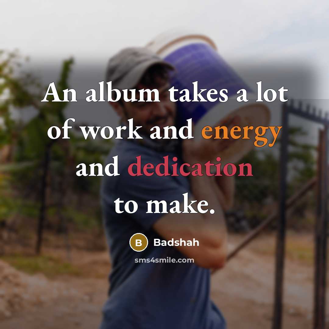 “An album takes a lot of work and energy and dedication to make.” quote by Badshah