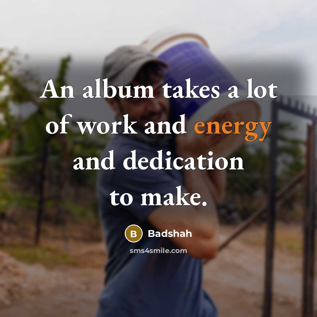 “An album takes a lot of work and energy and…” quote by Badshah