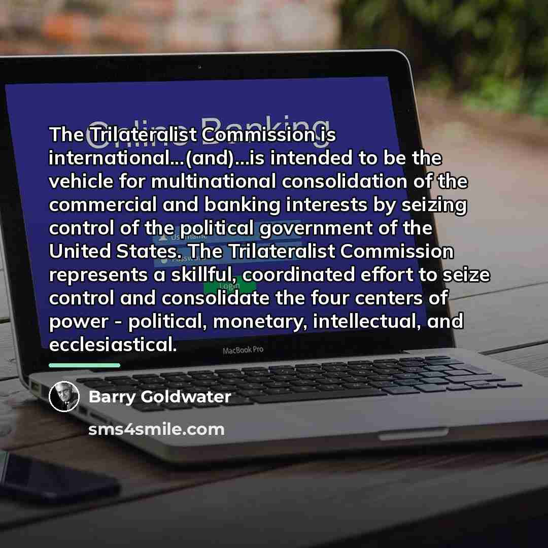 “The Trilateralist Commission is international...(and)...is intended to be the vehicle…” quote by Barry Goldwater