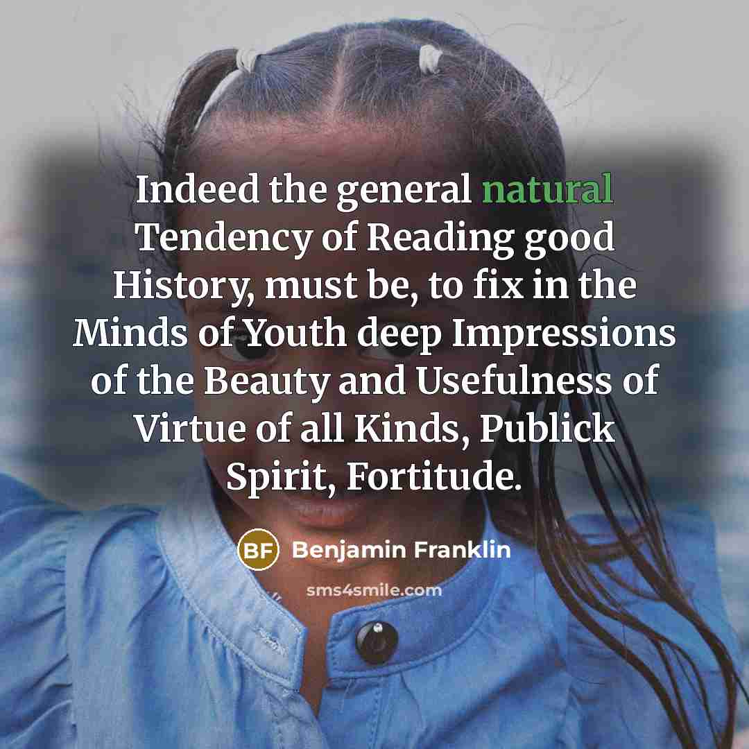 “Indeed the general natural Tendency of Reading good History, must…” quote by Benjamin Franklin
