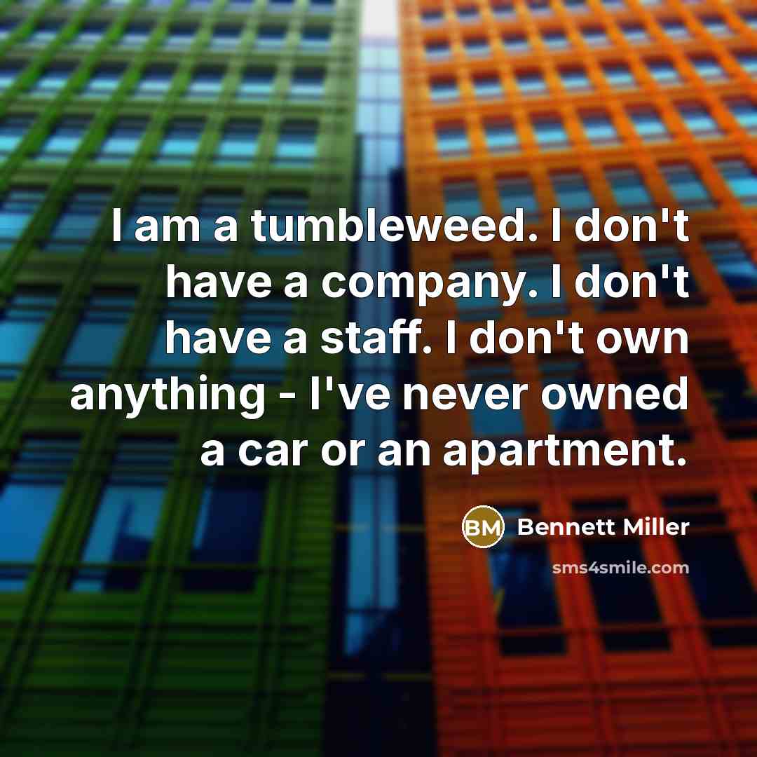 “I am a tumbleweed. I don't have a company. I…” quote by Bennett Miller