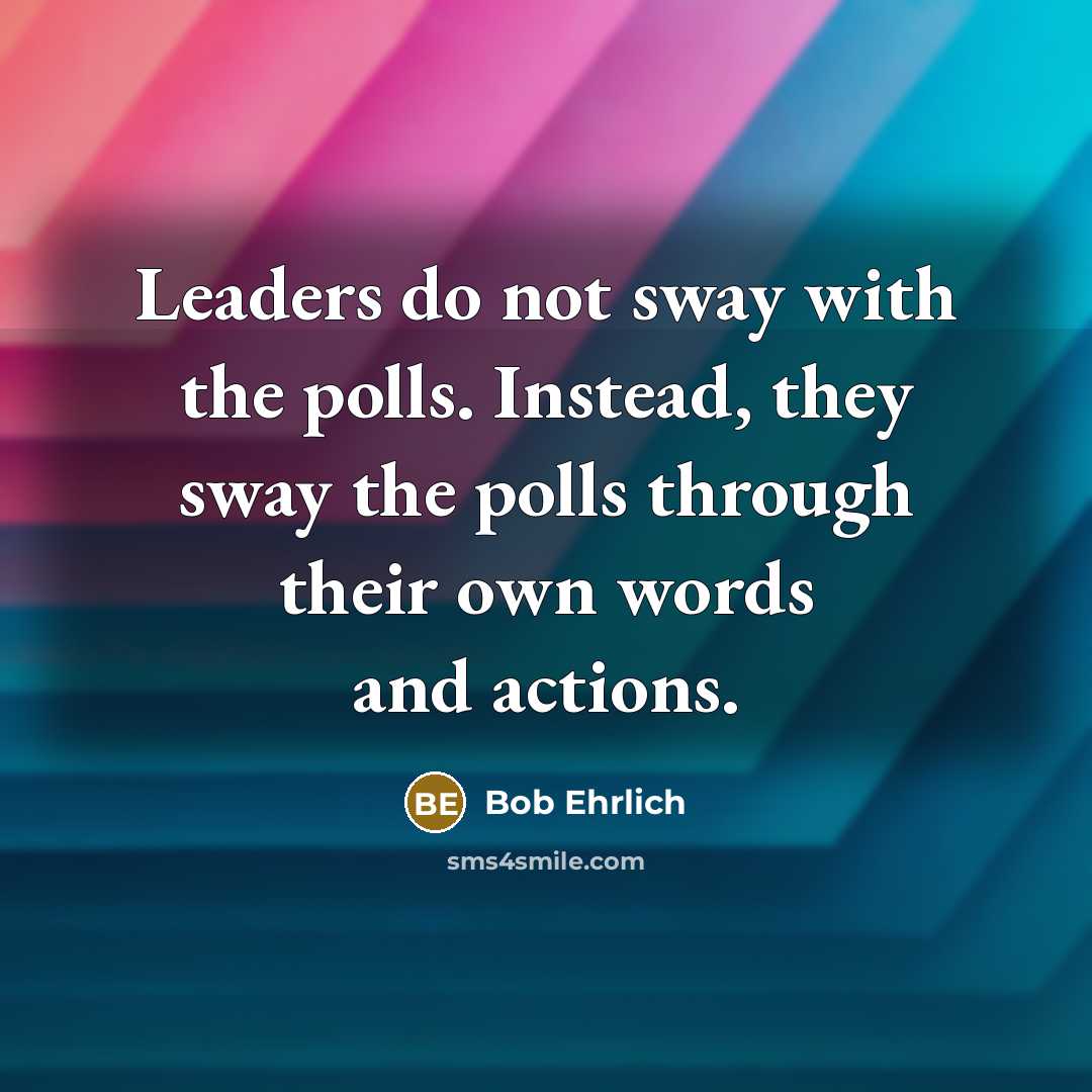 “Leaders do not sway with the polls. Instead, they sway…” quote by Bob Ehrlich