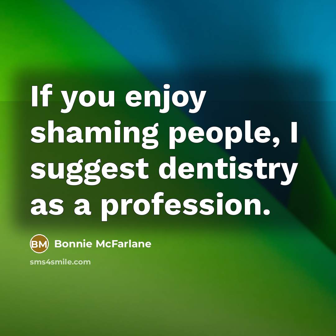 “If you enjoy shaming people, I suggest dentistry as a…” quote by Bonnie McFarlane