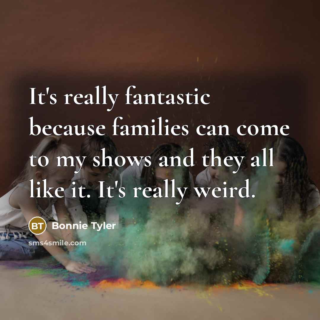 “It's really fantastic because families can come to my shows…” quote by Bonnie Tyler