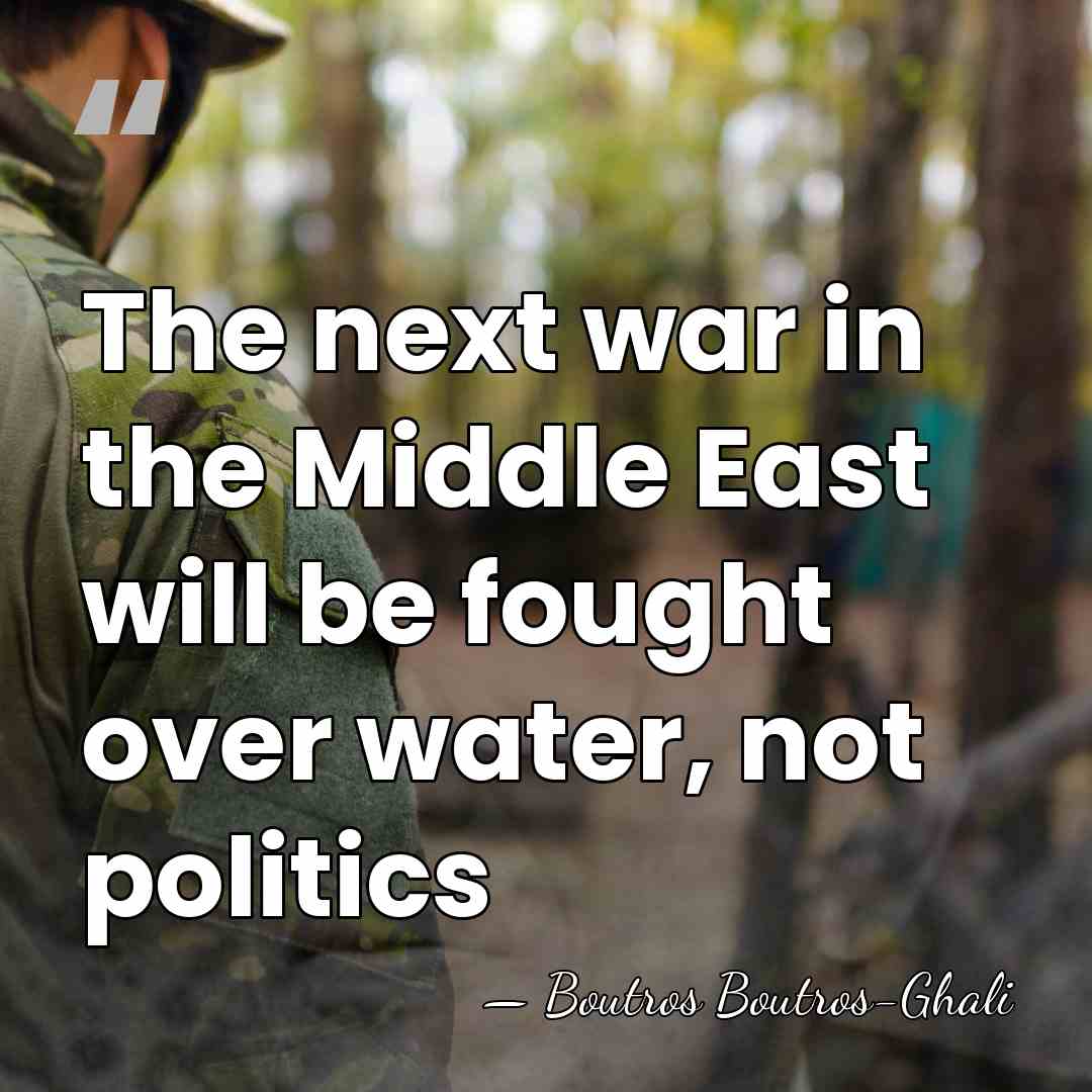 The next war in the Middle East will be fought over water,&hellip; - Boutros Boutros-Ghali
