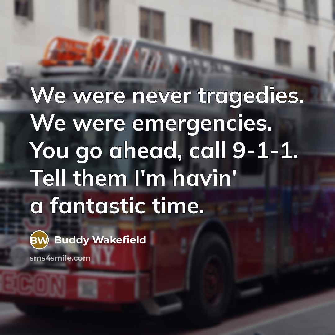 “We were never tragedies. We were emergencies. You go ahead,…” quote by Buddy Wakefield