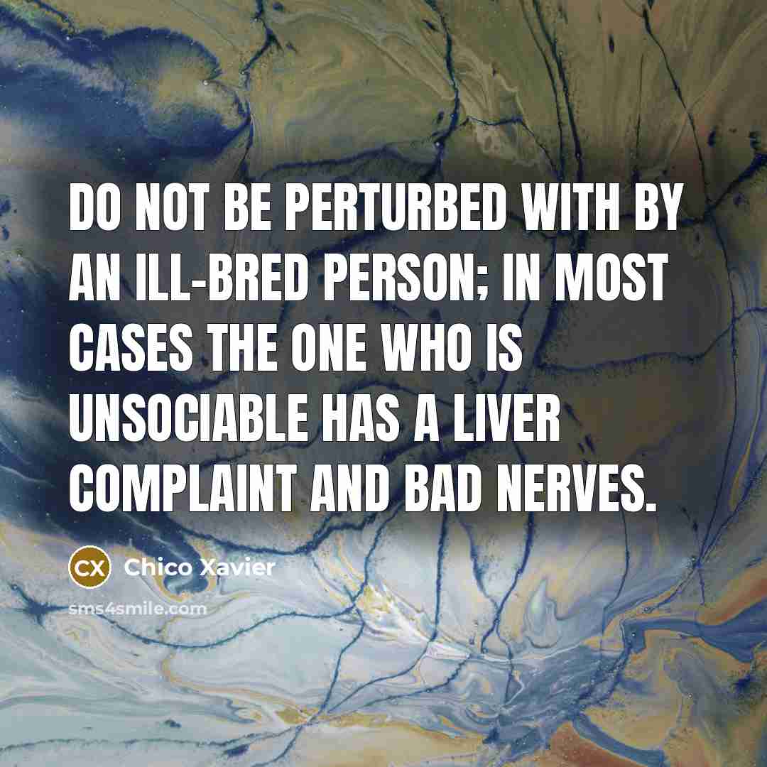 “Do not be perturbed with by an ill-bred person; in…” quote by Chico Xavier