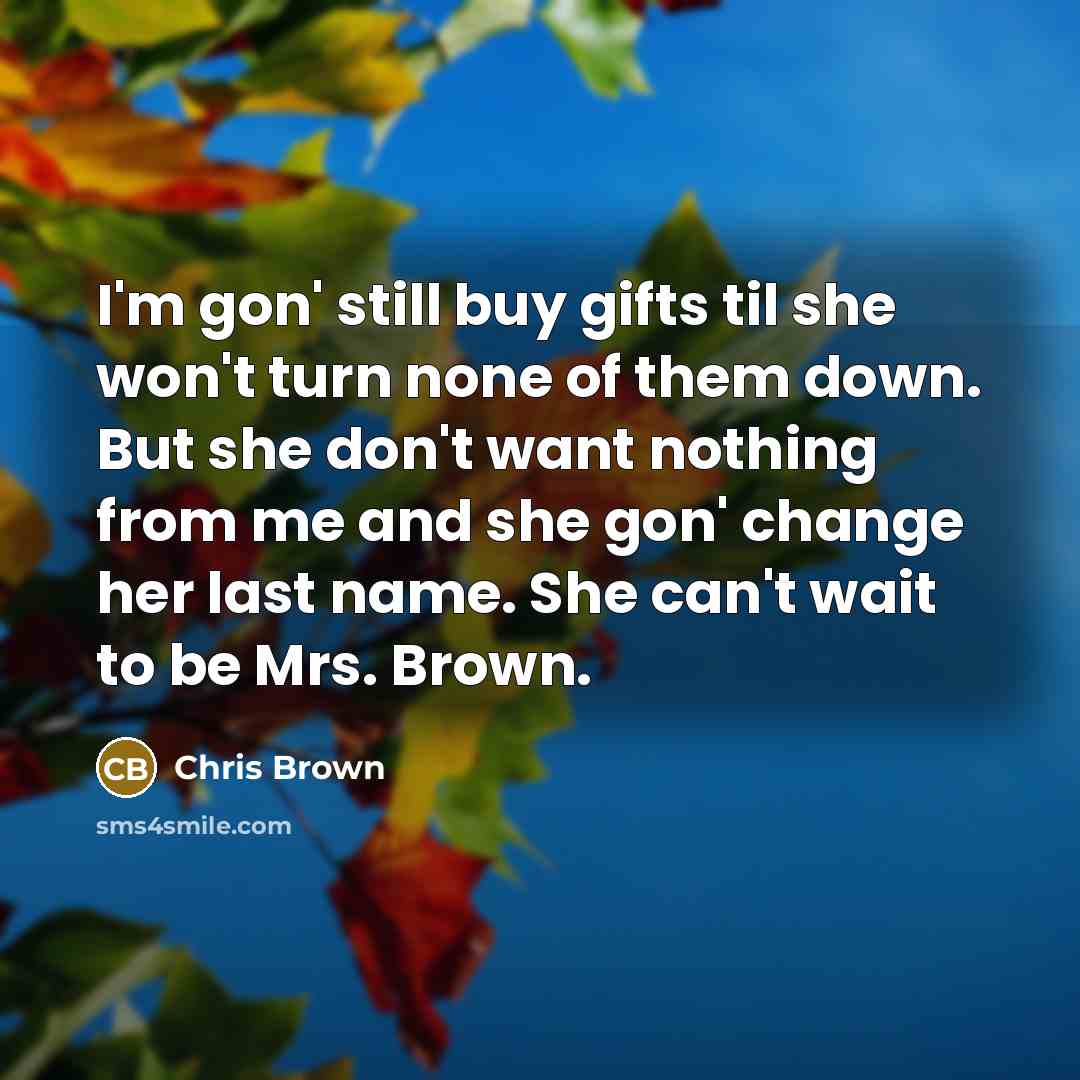 “I'm gon' still buy gifts til she won't turn none…” quote by Chris Brown