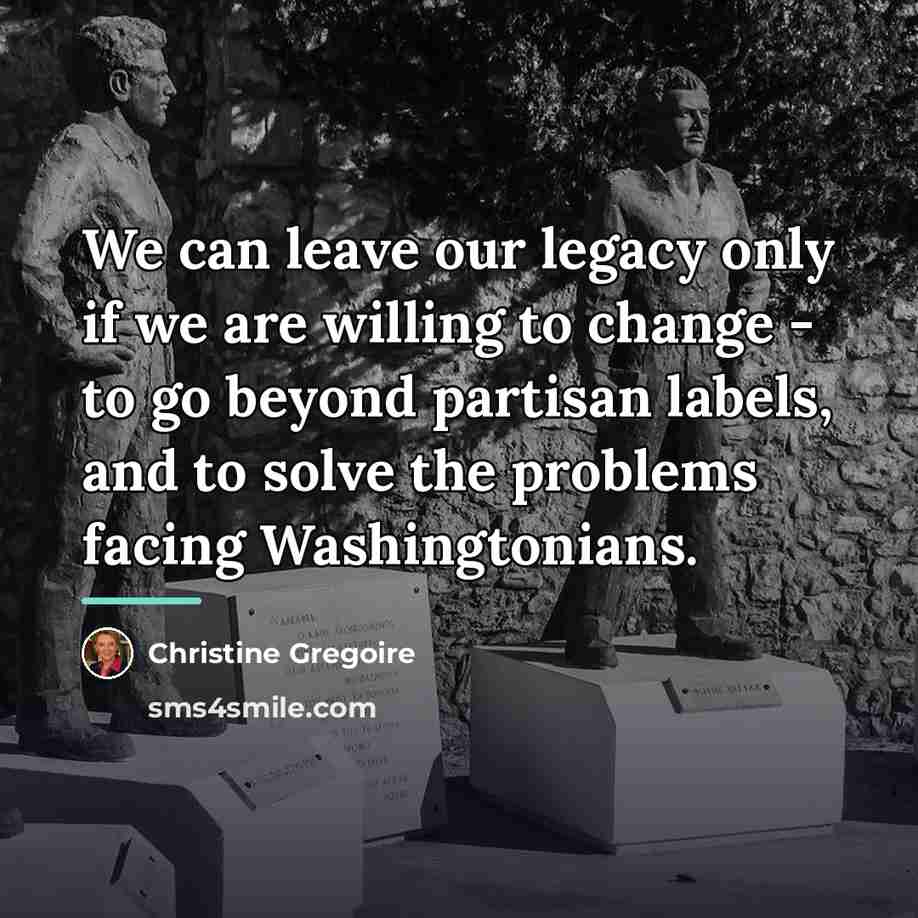 “We can leave our legacy only if we are willing…” quote by Christine Gregoire