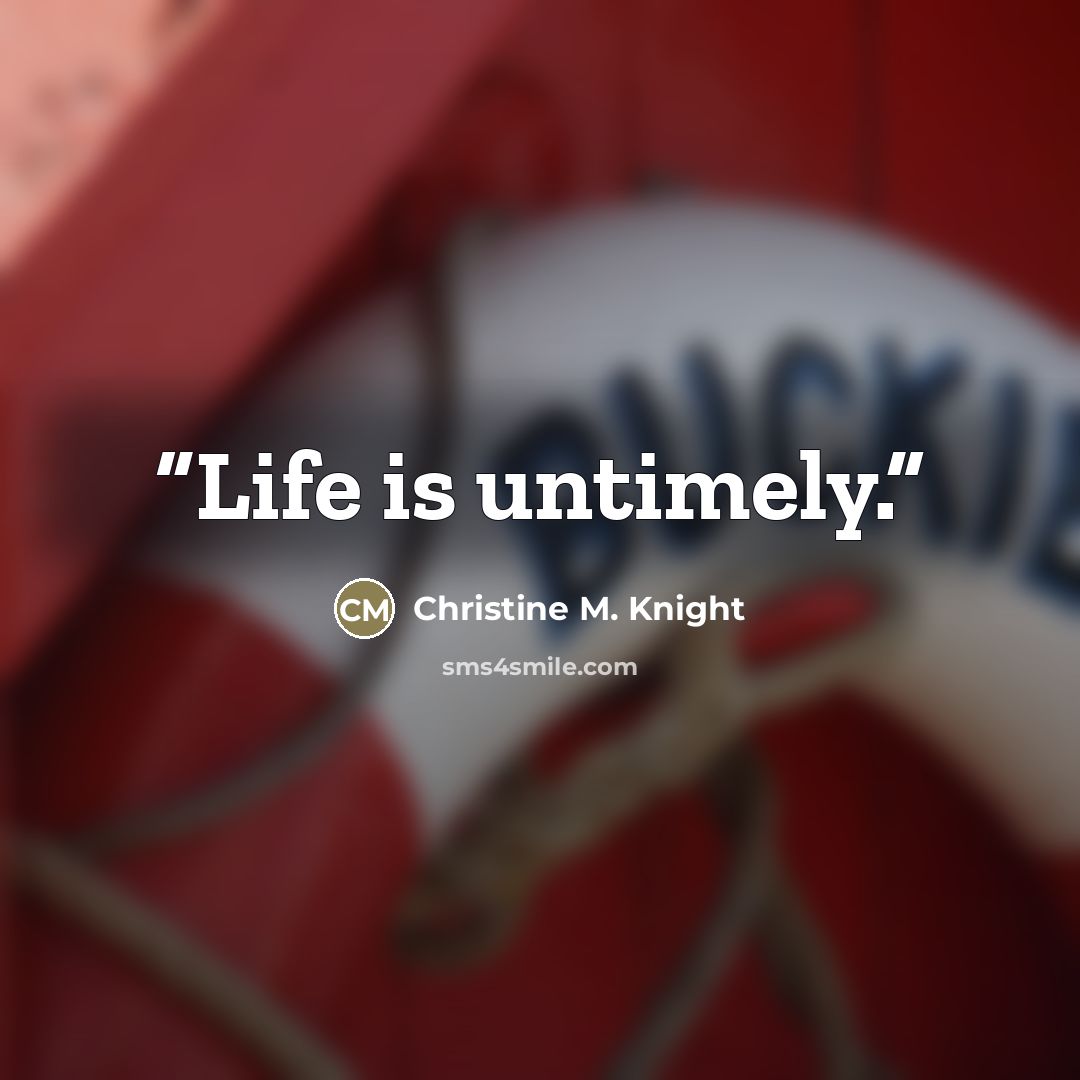 “Life is untimely.” quote by Christine M. Knight