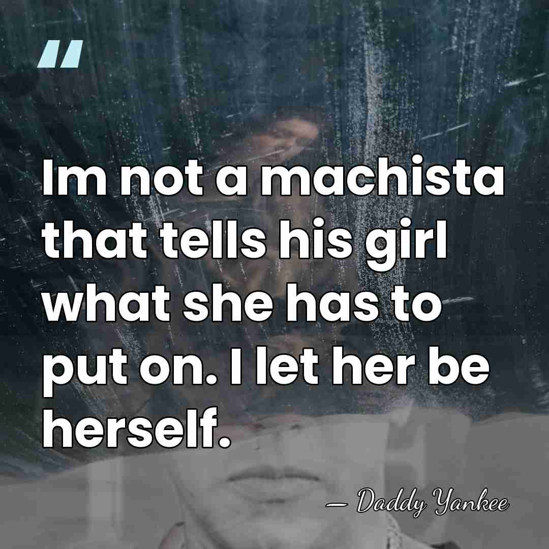 Im not a machista that tells his girl what she has to&hellip; - Daddy Yankee