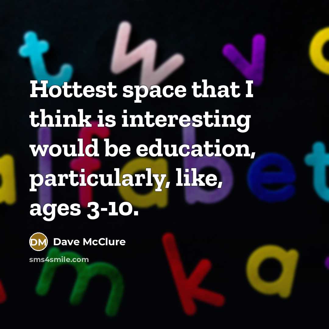 “Hottest space that I think is interesting would be education,…” quote by Dave McClure