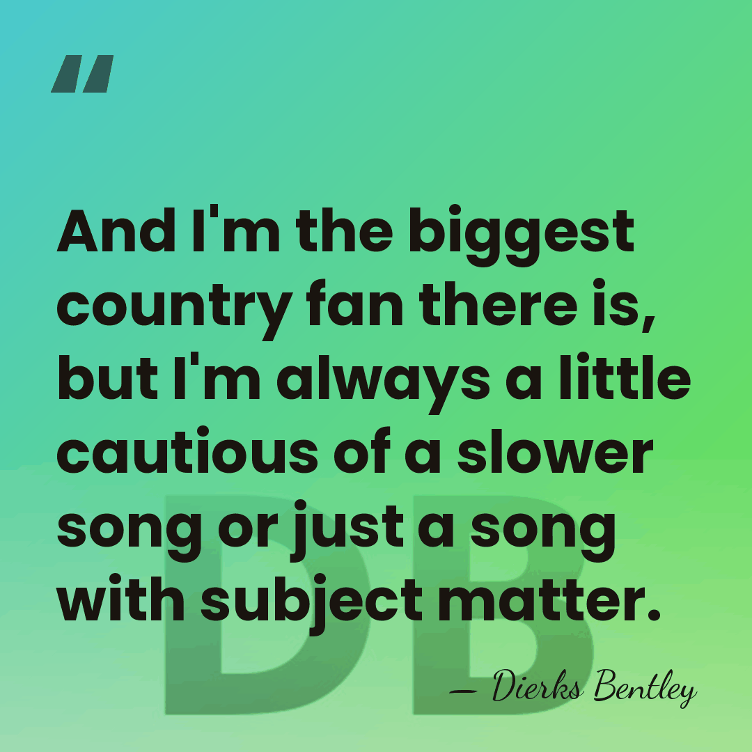 And I'm the biggest country fan there is, but I'm always a&hellip; - Dierks Bentley