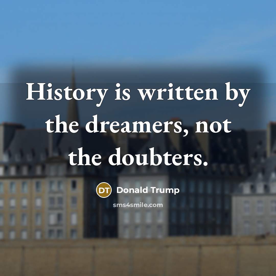 “History is written by the dreamers, not the doubters.…” quote by Donald Trump