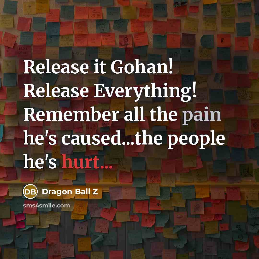 “Release it Gohan! Release Everything! Remember all the pain he's caused...the people he's hurt...” quote by Dragon Ball Z