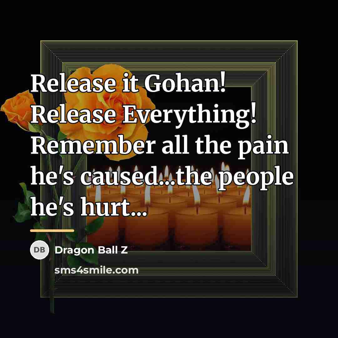 “Release it Gohan! Release Everything! Remember all the pain he's…” quote by Dragon Ball Z