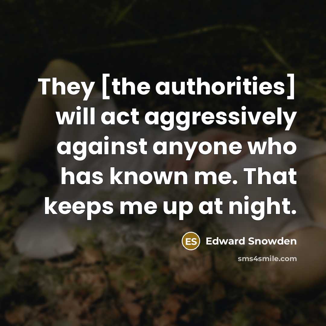 “They [the authorities] will act aggressively against anyone who has known me. That keeps me up at night.” quote by Edward Snowden