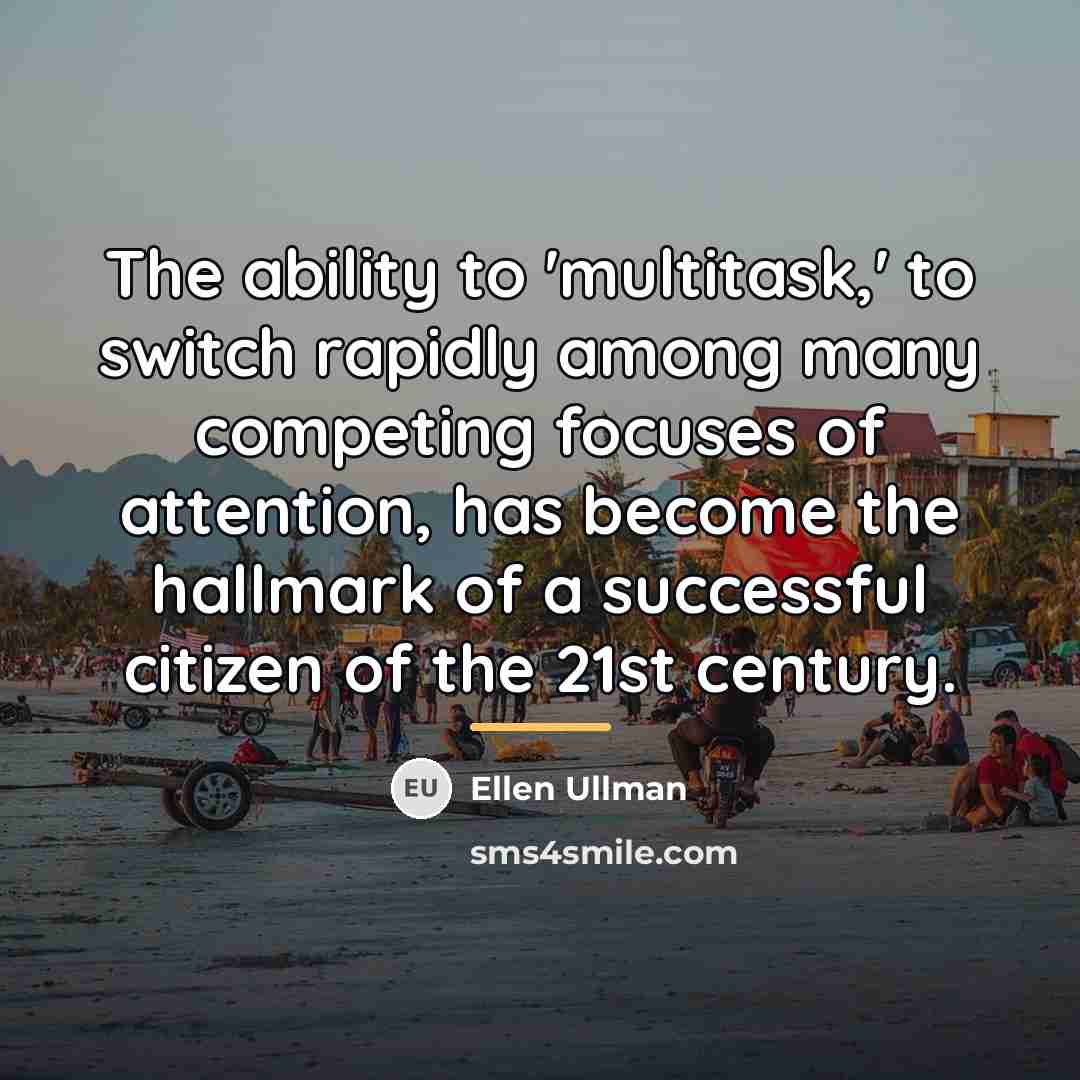 “The ability to 'multitask,' to switch rapidly among many competing…” quote by Ellen Ullman