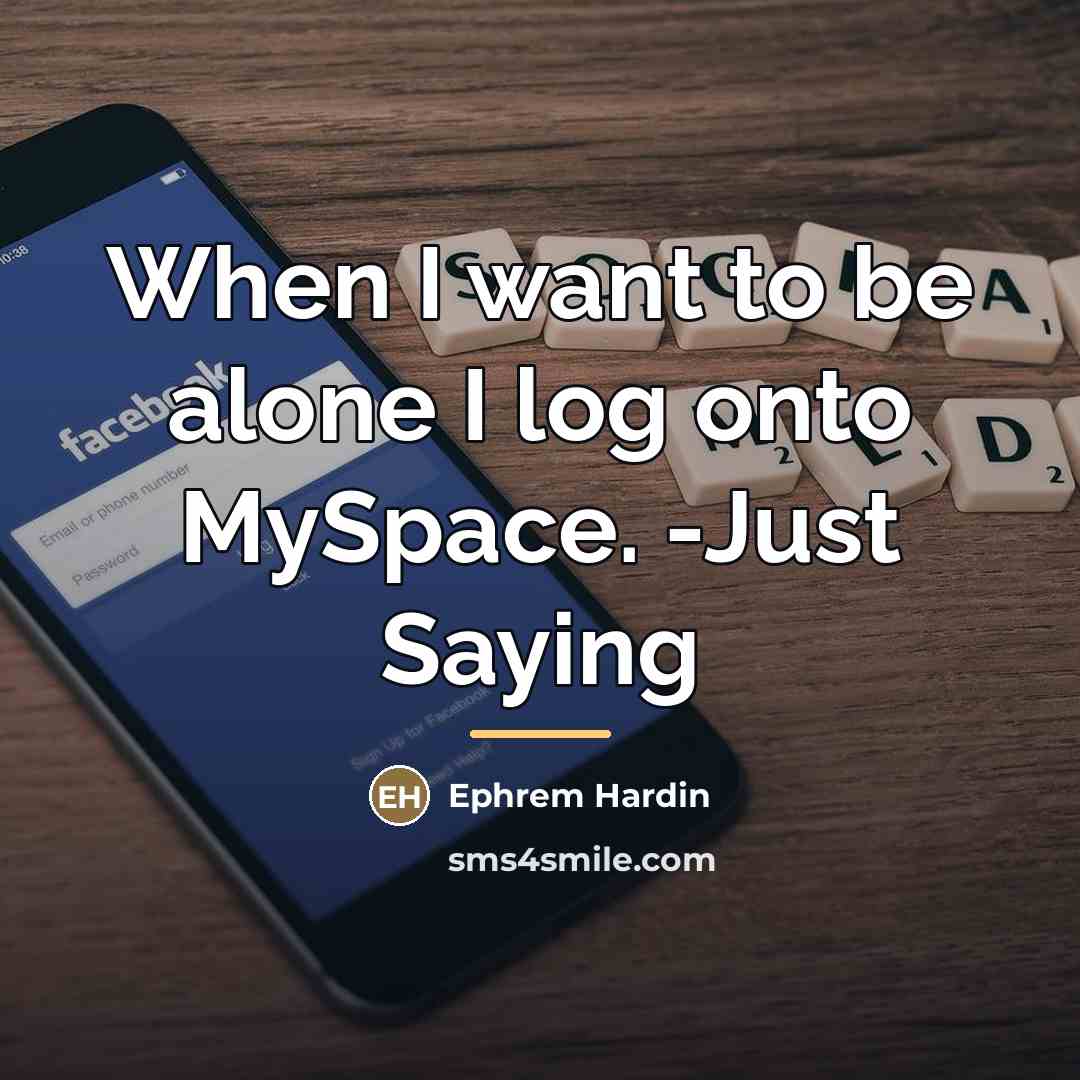 “When I want to be alone I log onto MySpace.…” quote by Ephrem Hardin