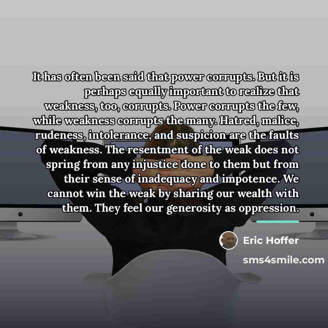 “It has often been said that power corrupts. But it…” quote by Eric Hoffer