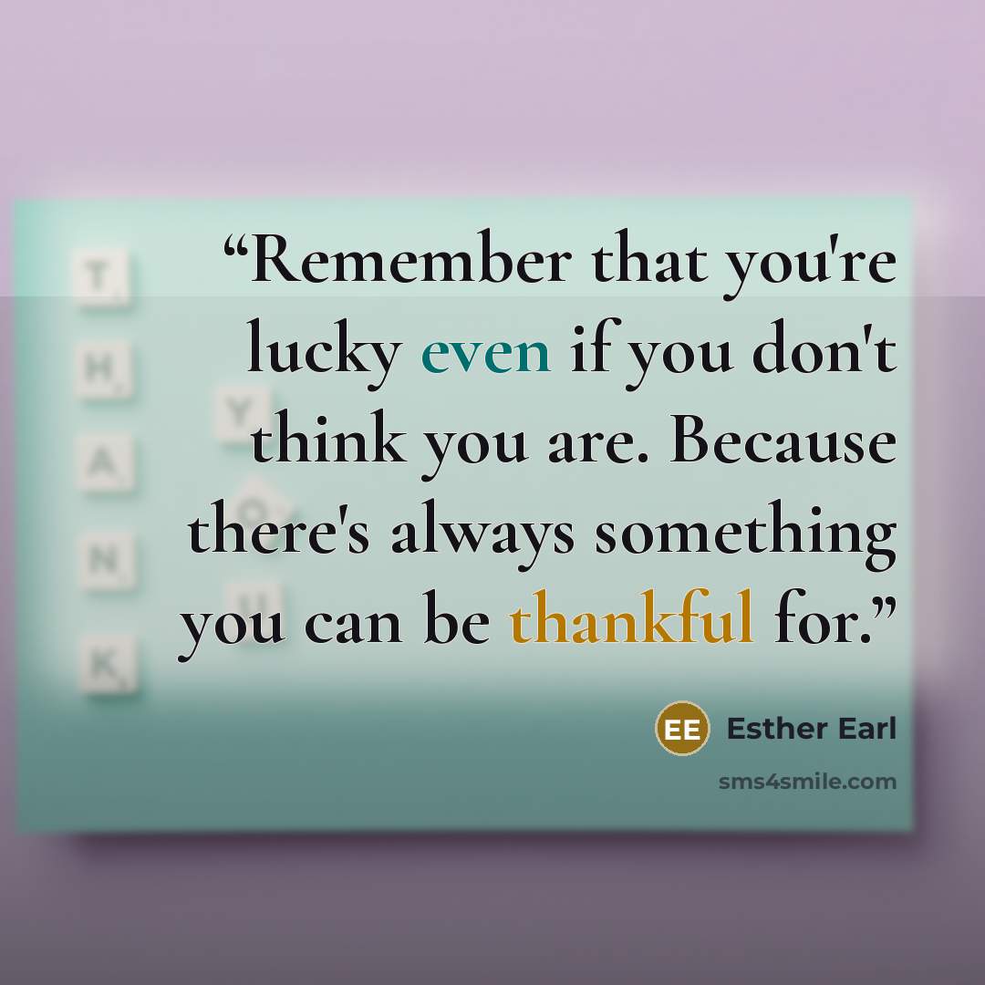“Remember that you're lucky even if you don't think you are. Because there's always something you can be thankful for.” quote by Esther Earl