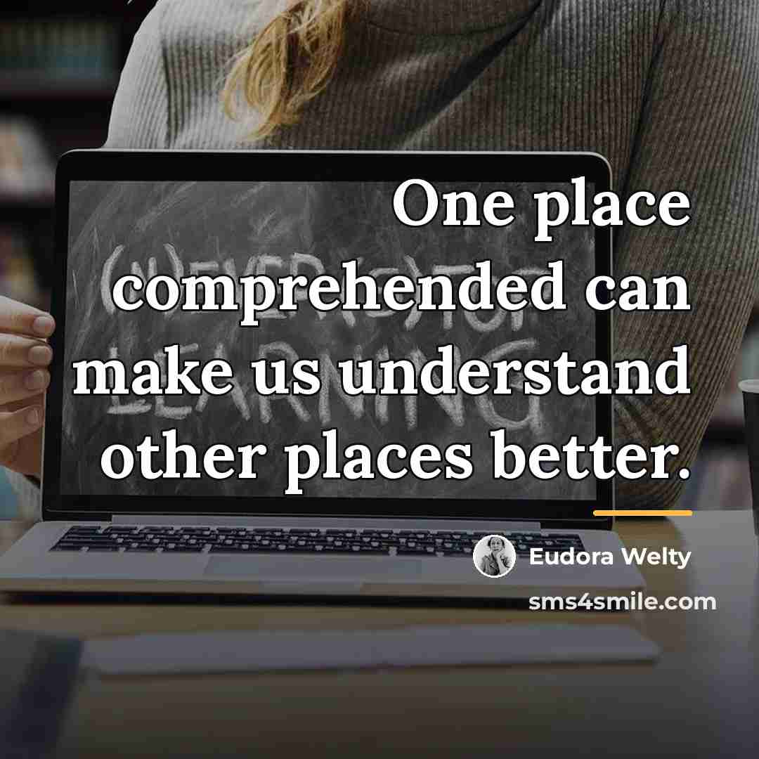 “One place comprehended can make us understand other places better.…” quote by Eudora Welty