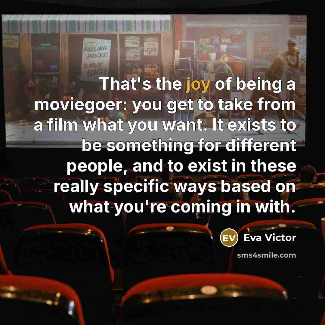 “That's the joy of being a moviegoer: you get to…” quote by Eva Victor